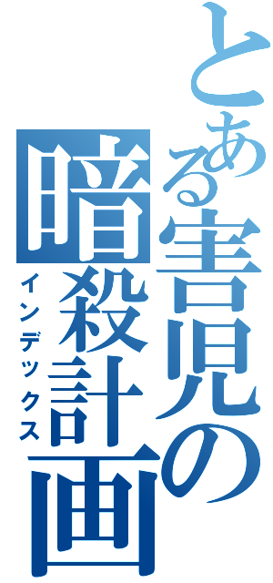 とある害児の暗殺計画（インデックス）