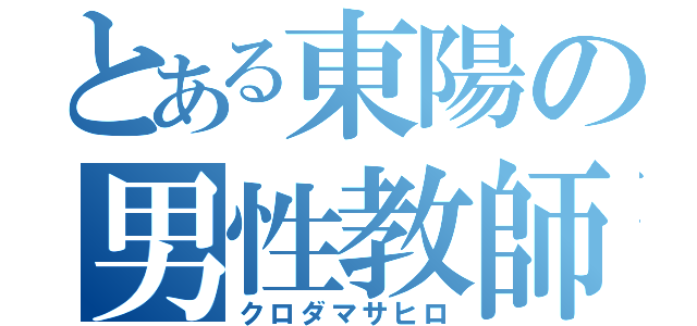 とある東陽の男性教師（クロダマサヒロ）