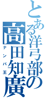 とある洋弓部の高田知廣（ナンパ王）