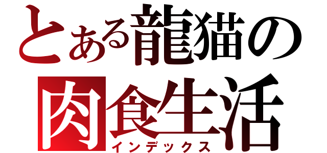 とある龍猫の肉食生活（インデックス）