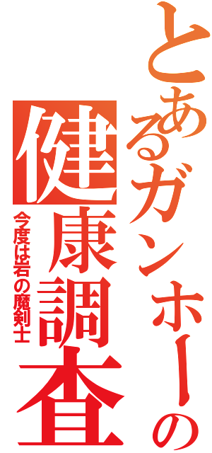 とあるガンホーの健康調査Ⅱ（今度は岩の魔剣士）