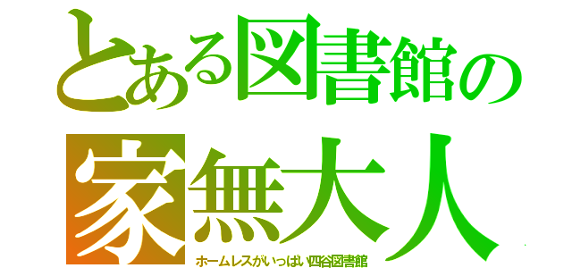 とある図書館の家無大人（ホームレスがいっぱい四谷図書館）