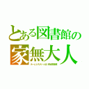 とある図書館の家無大人（ホームレスがいっぱい四谷図書館）