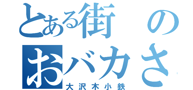 とある街のおバカさん（大沢木小鉄）