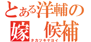 とある洋輔の嫁 候補（タカツキヤヨイ）