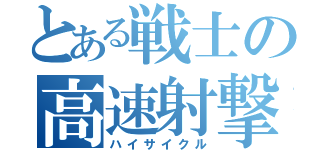 とある戦士の高速射撃（ハイサイクル）