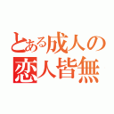 とある成人の恋人皆無（）