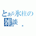 とある氷柱の雑談（過疎）