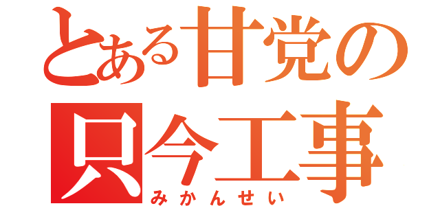 とある甘党の只今工事中（みかんせい）