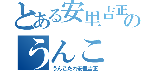 とある安里吉正のうんこ（うんこたれ安里吉正）