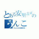 とある安里吉正のうんこ（うんこたれ安里吉正）