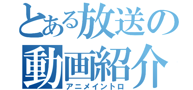 とある放送の動画紹介（アニメイントロ）