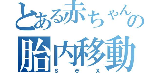 とある赤ちゃんの胎内移動（ｓｅｘ）