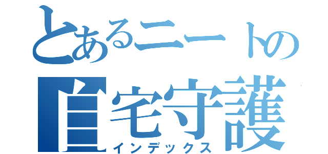 とあるニートの自宅守護（インデックス）