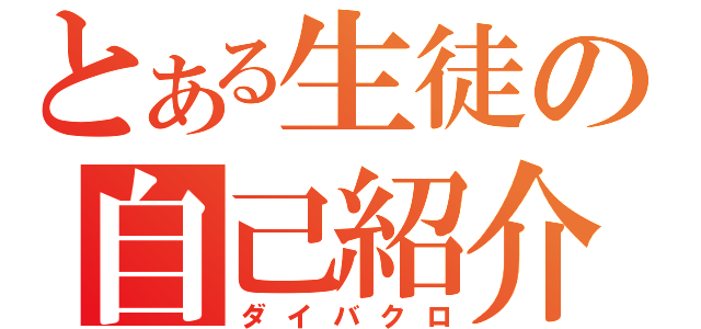 とある生徒の自己紹介（ダイバクロ）