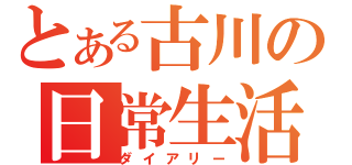 とある古川の日常生活（ダイアリー）