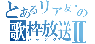 とあるリア友・彗の歌枠放送Ⅱ（ジャック）