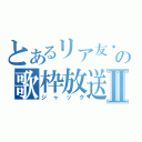 とあるリア友・彗の歌枠放送Ⅱ（ジャック）