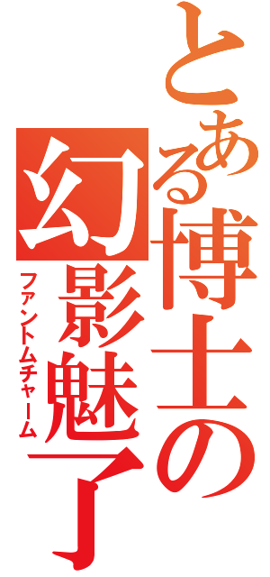 とある博士の幻影魅了（ファントムチャーム）