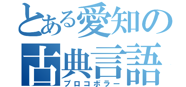 とある愛知の古典言語（プロコボラー）