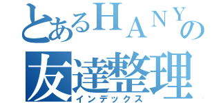 とあるＨＡＮＹＵの友達整理（インデックス）