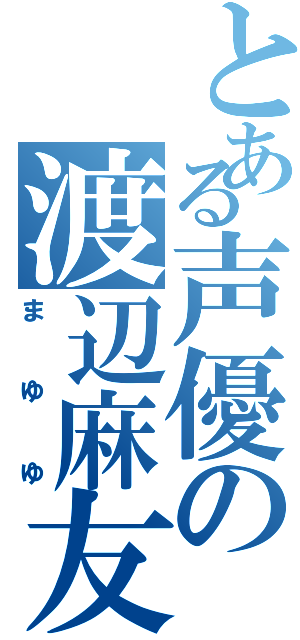 とある声優の渡辺麻友（まゆゆ）