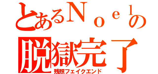 とあるＮｏｅｌの脱獄完了（残照フェイクエンド）