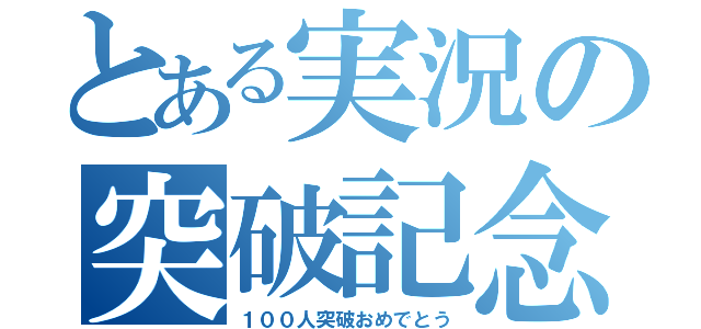 とある実況の突破記念（１００人突破おめでとう）