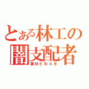 とある林工の闇支配者（裏ＭＥＮ４８）