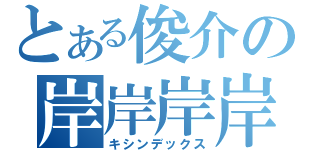 とある俊介の岸岸岸岸（キシンデックス）