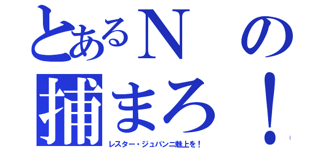 とあるＮの捕まろ！（レスター・ジュバンニ魅上を！）