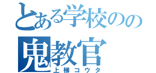 とある学校のの鬼教官（上柳コウタ）