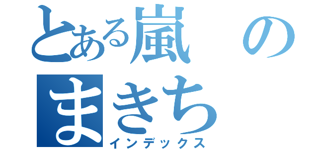 とある嵐のまきち（インデックス）