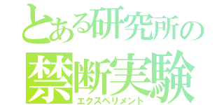 とある研究所の禁断実験（エクスペリメント）