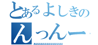 とあるよしきのんっんー（あははははははははははははは）