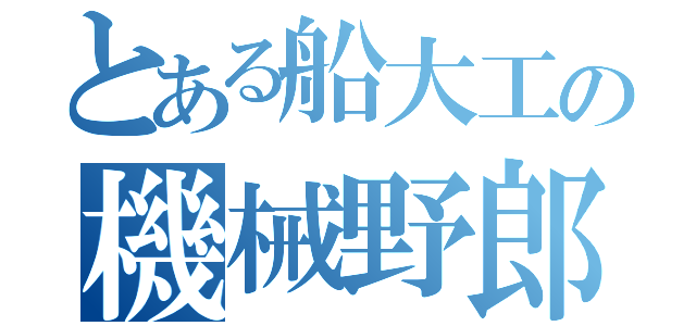 とある船大工の機械野郎（）