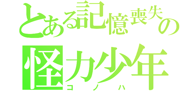 とある記憶喪失の怪力少年（コノハ）