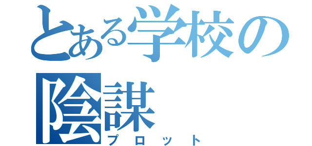 とある学校の陰謀（プロット）