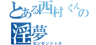 とある西村くんの淫夢（センセンシャル）