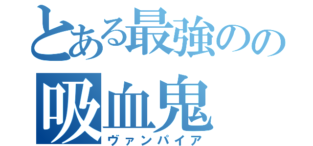 とある最強のの吸血鬼（ヴァンパイア）