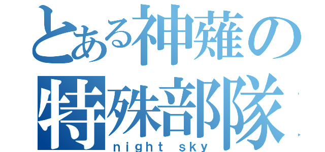 とある神薙の特殊部隊（ｎｉｇｈｔ ｓｋｙ）