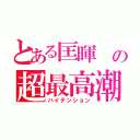 とある匡暉 の超最高潮（ハイテンション）