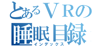 とあるＶＲの睡眠目録（インデックス）