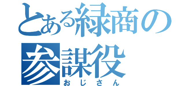 とある緑商の参謀役（おじさん）