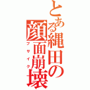 とある縄田の顔面崩壊（ブサイク）