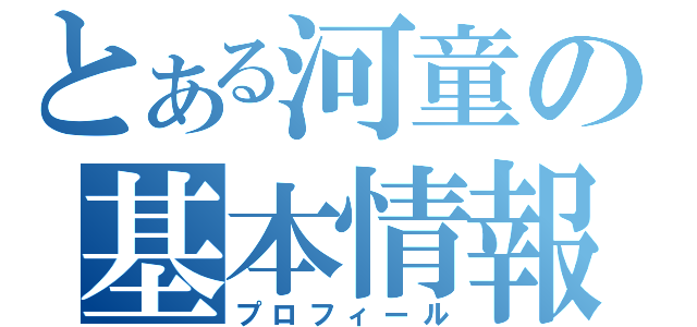 とある河童の基本情報（プロフィール）