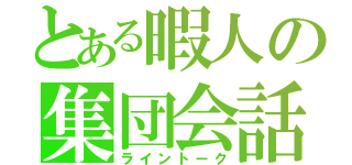 とある暇人の集団会話（ライントーク）