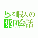 とある暇人の集団会話（ライントーク）