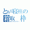 とある寝柱の箱取 枠（ボックスフリー）