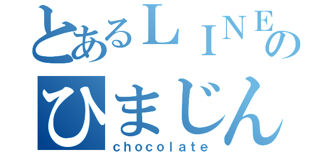 とあるＬＩＮＥのひまじん（ｃｈｏｃｏｌａｔｅ）